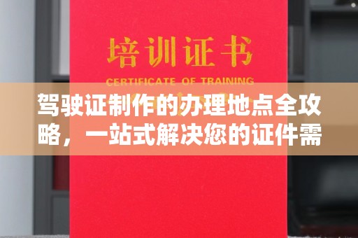 雷山驾驶证制作的办理地点全攻略，一站式解决您的证件需求